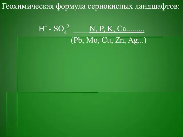Геохимическая формула сернокислых ландшафтов: Н+ - SO42- ____N, P, K, Ca......... (Pb, Mo, Cu, Zn, Ag...)