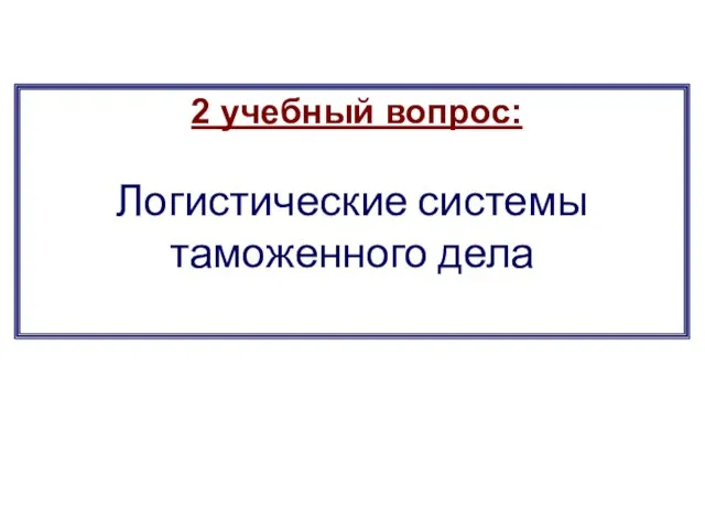 2 учебный вопрос: Логистические системы таможенного дела