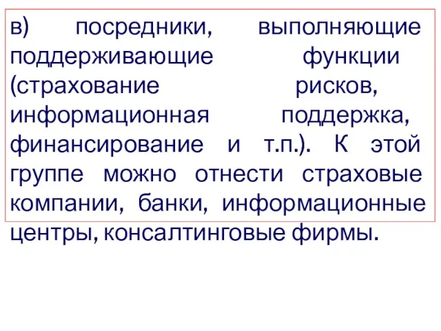 в) посредники, выполняющие поддерживающие функции (страхование рисков, информационная поддержка, финансирование и