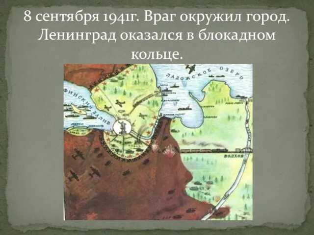 8 сентября 1941г. Враг окружил город. Ленинград оказался в блокадном кольце.