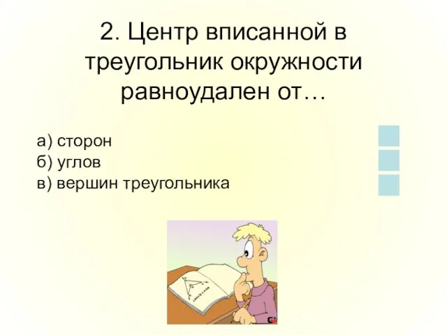 2. Центр вписанной в треугольник окружности равноудален от… а) сторон б) углов в) вершин треугольника