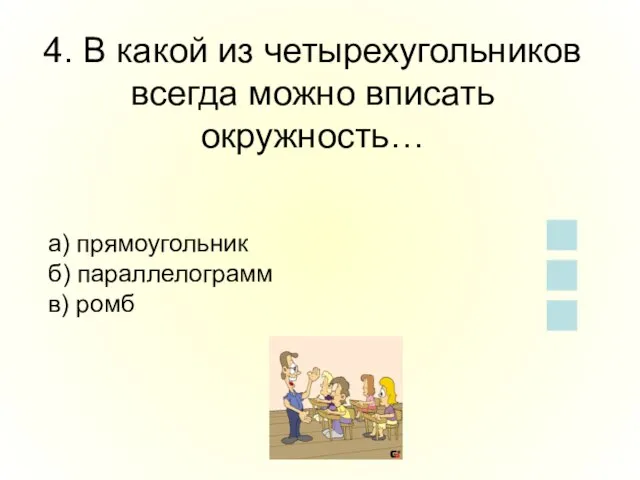 4. В какой из четырехугольников всегда можно вписать окружность… а) прямоугольник б) параллелограмм в) ромб