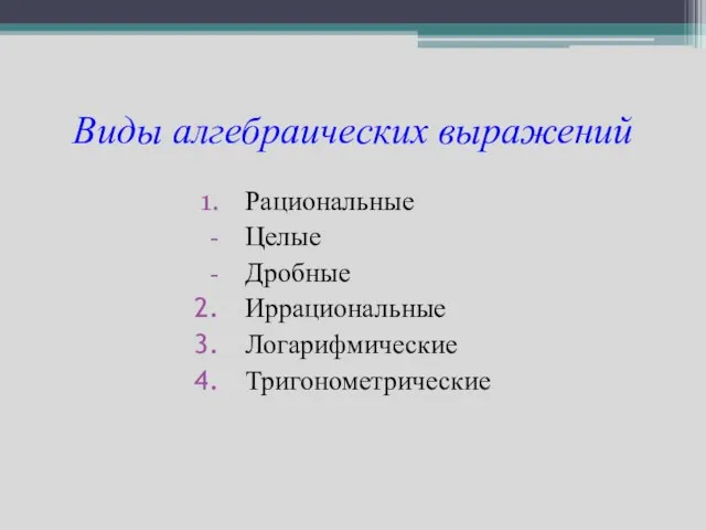 Виды алгебраических выражений Рациональные Целые Дробные Иррациональные Логарифмические Тригонометрические