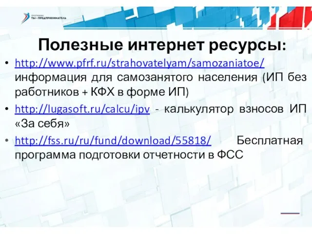 Полезные интернет ресурсы: http://www.pfrf.ru/strahovatelyam/samozaniatoe/ информация для самозанятого населения (ИП без работников