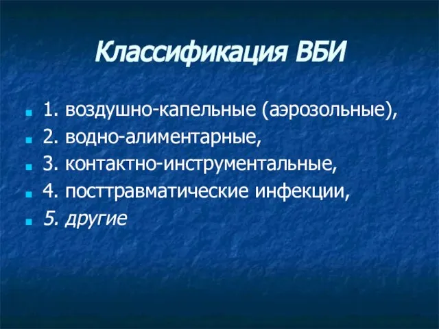 Классификация ВБИ 1. воздушно-капельные (аэрозольные), 2. водно-алиментарные, 3. контактно-инструментальные, 4. посттравматические инфекции, 5. другие