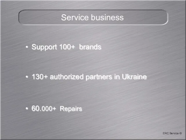 ERC Service © Service business Support 100+ brands 130+ authorized partners in Ukraine 60.000+ Repairs