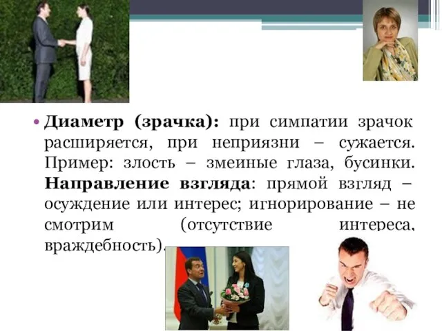 Диаметр (зрачка): при симпатии зрачок расширяется, при неприязни – сужается. Пример: