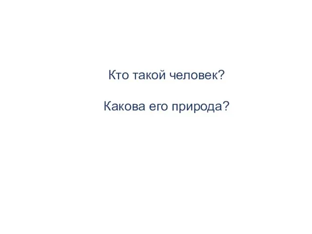 Кто такой человек? Какова его природа?