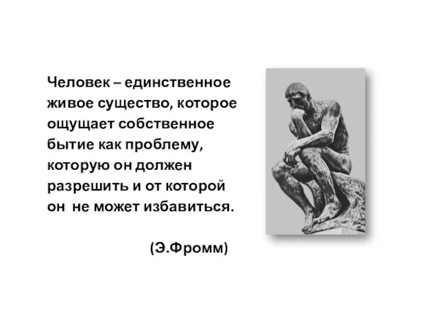 Человек – единственное живое существо, которое ощущает собственное бытие как проблему,