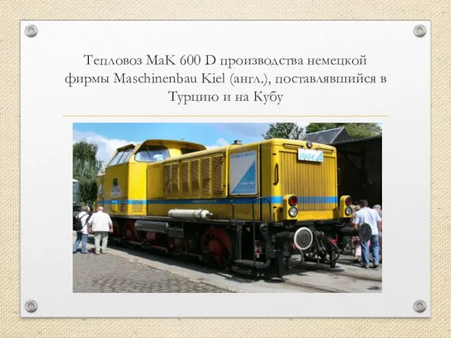 Тепловоз MaK 600 D производства немецкой фирмы Maschinenbau Kiel (англ.), поставлявшийся в Турцию и на Кубу