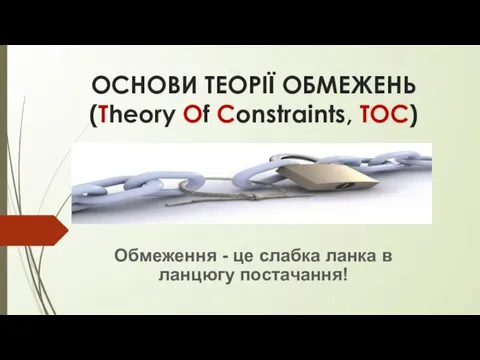 ОСНОВИ ТЕОРІЇ ОБМЕЖЕНЬ (Theory Of Constraints, TOC) Обмеження - це слабка ланка в ланцюгу постачання!