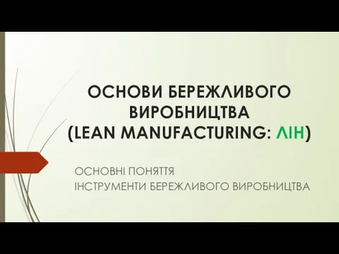 ОСНОВИ БЕРЕЖЛИВОГО ВИРОБНИЦТВА (LEAN MANUFACTURING: ЛІН) ОСНОВНІ ПОНЯТТЯ ІНСТРУМЕНТИ БЕРЕЖЛИВОГО ВИРОБНИЦТВА