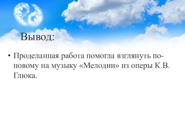 Вывод: Проделанная работа помогла взглянуть по-новому на музыку «Мелодии» из оперы К.В. Глюка.