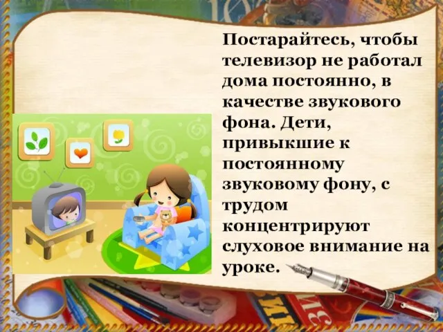 Постарайтесь, чтобы телевизор не работал дома постоянно, в качестве звукового фона.