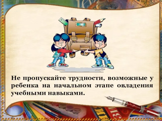 Не пропускайте трудности, возможные у ребенка на начальном этапе овладения учебными навыками.