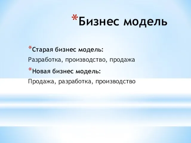 Бизнес модель Старая бизнес модель: Разработка, производство, продажа Новая бизнес модель: Продажа, разработка, производство