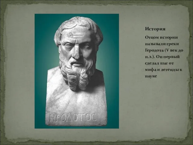 Отцом истории называли греки Геродота (V век до н.э.). Он первый