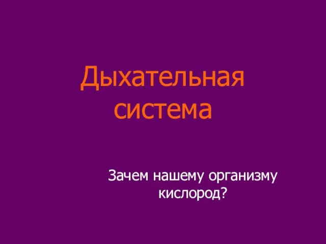 Дыхательная система Зачем нашему организму кислород?