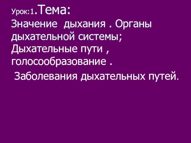 Урок:1.Тема: Значение дыхания . Органы дыхательной системы; Дыхательные пути , голосообразование . Заболевания дыхательных путей.