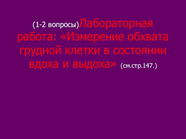 (1-2 вопросы)Лабораторная работа: «Измерение обхвата грудной клетки в состоянии вдоха и выдоха» (см.стр.147.)