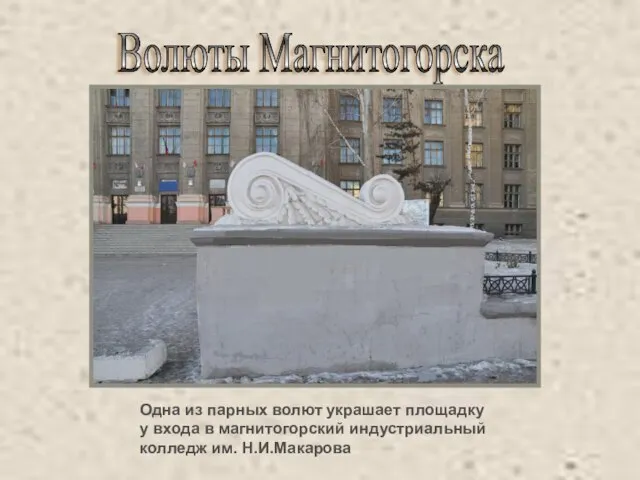 Волюты Магнитогорска Одна из парных волют украшает площадку у входа в магнитогорский индустриальный колледж им. Н.И.Макарова