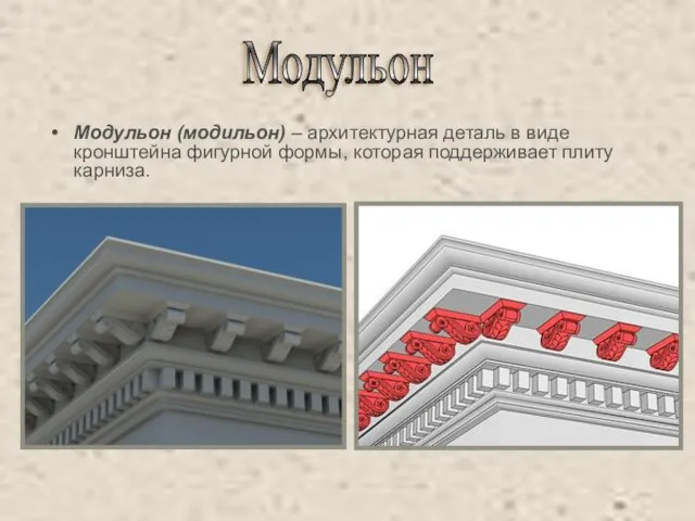 Модульон (модильон) – архитектурная деталь в виде кронштейна фигурной формы, которая поддерживает плиту карниза. Модульон