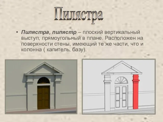 Пилястра, пилястр – плоский вертикальный выступ, прямоугольный в плане. Расположен на