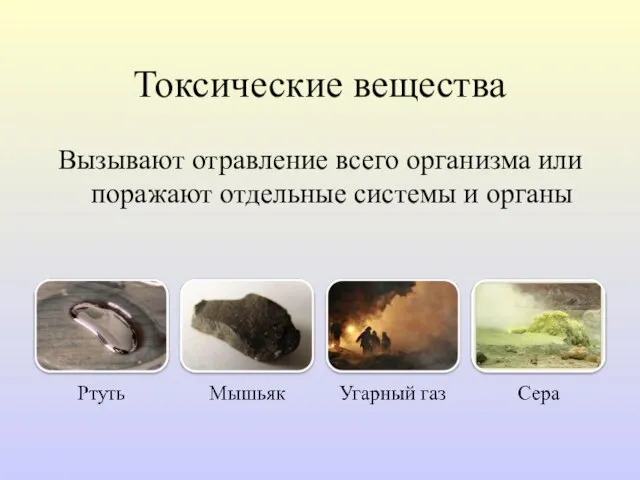 Токсические вещества Вызывают отравление всего организма или поражают отдельные системы и органы