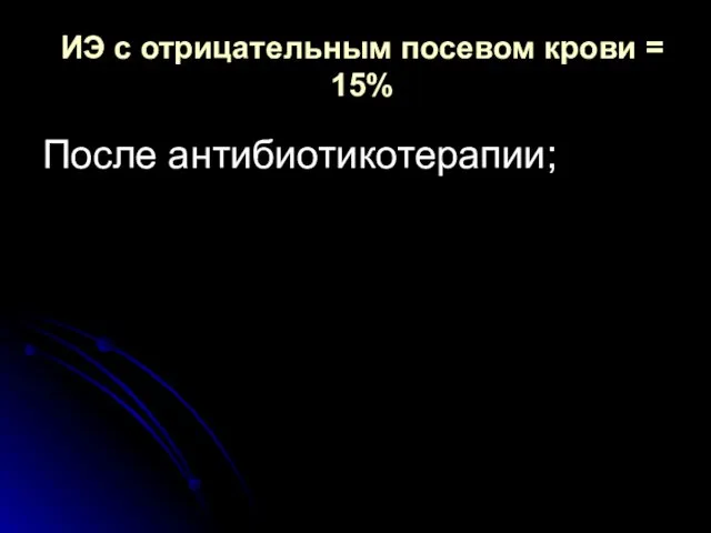 ИЭ с отрицательным посевом крови = 15% После антибиотикотерапии;