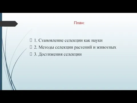 План: 1. Становление селекции как науки 2. Методы селекции растений и животных 3. Достижения селекции