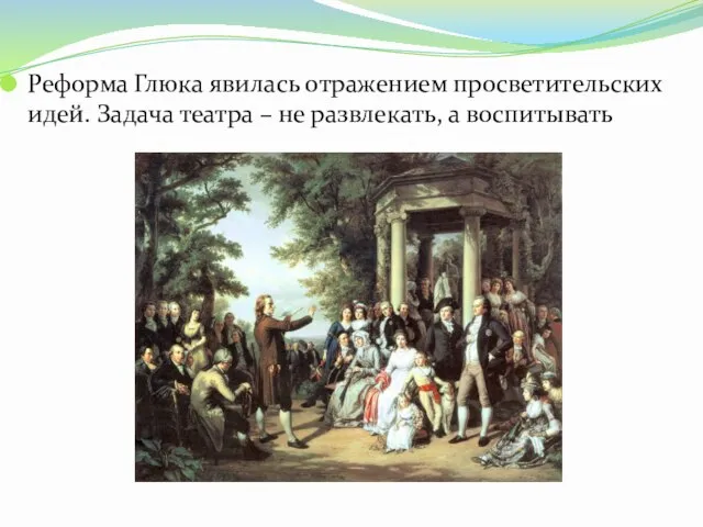 Реформа Глюка явилась отражением просветительских идей. Задача театра – не развлекать, а воспитывать