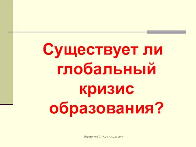 Существует ли глобальный кризис образования? Горшенина С. Н., к.п.н., доцент