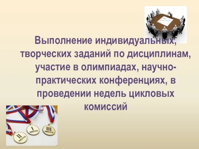 Выполнение индивидуальных, творческих заданий по дисциплинам, участие в олимпиадах, научно-практических конференциях, в проведении недель цикловых комиссий