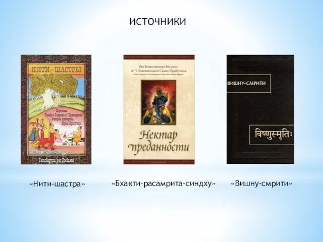 ИСТОЧНИКИ «Вишну-смрити» «Нити-шастра» «Бхакти-расамрита-синдху»