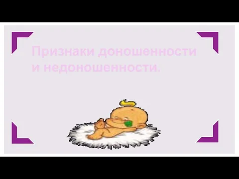 Признаки доношенности и недоношенности.