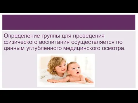 Определение группы для проведения физического воспитания осуществляется по данным углубленного медицинского осмотра.