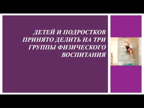 ДЕТЕЙ И ПОДРОСТКОВ ПРИНЯТО ДЕЛИТЬ НА ТРИ ГРУППЫ ФИЗИЧЕСКОГО ВОСПИТАНИЯ