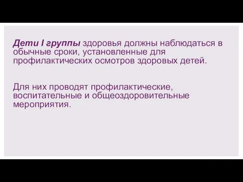 Дети I группы здоровья должны наблюдаться в обычные сроки, установленные для