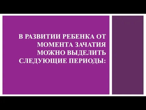 В РАЗВИТИИ РЕБЕНКА ОТ МОМЕНТА ЗАЧАТИЯ МОЖНО ВЫДЕЛИТЬ СЛЕДУЮЩИЕ ПЕРИОДЫ: