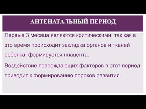 АНТЕНАТАЛЬНЫЙ ПЕРИОД Первые 3 месяца являются критическими, так как в это