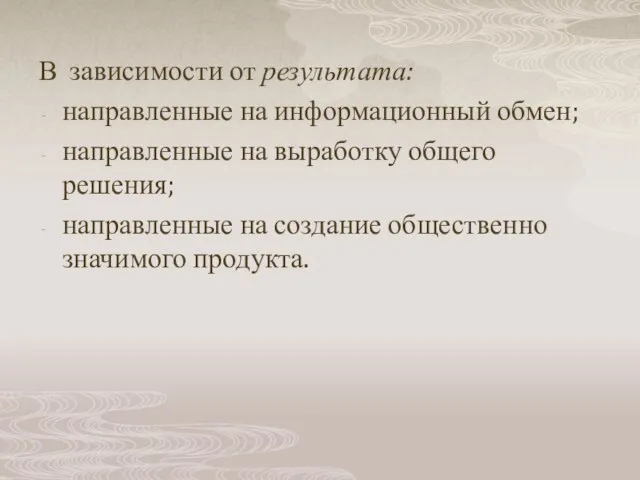 В зависимости от результата: направленные на информационный обмен; направленные на выработку