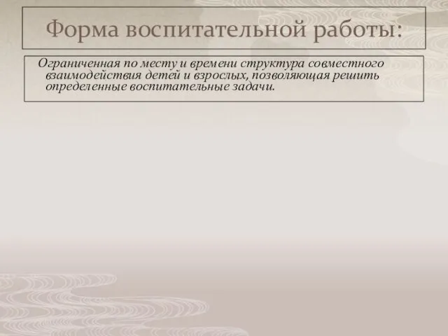 Форма воспитательной работы: Ограниченная по месту и времени структура совместного взаимодействия