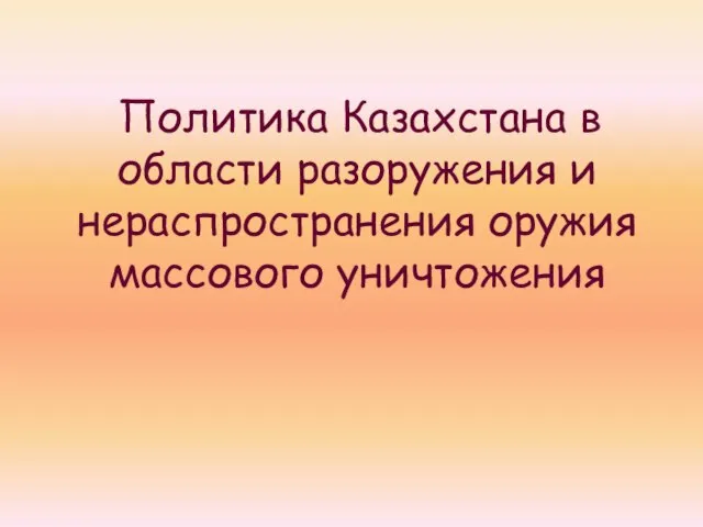 Политика Казахстана в области разоружения и нераспространения оружия массового уничтожения