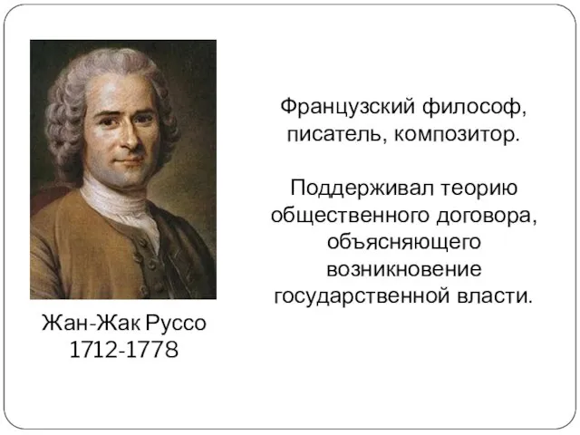 Жан-Жак Руссо 1712-1778 Французский философ, писатель, композитор. Поддерживал теорию общественного договора, объясняющего возникновение государственной власти.