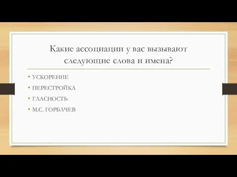 Какие ассоциации у вас вызывают следующие слова и имена? УСКОРЕНИЕ ПЕРЕСТРОЙКА ГЛАСНОСТЬ М.С. ГОРБАЧЕВ