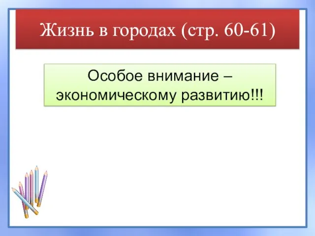 Жизнь в городах (стр. 60-61) Особое внимание – экономическому развитию!!!