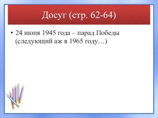 Досуг (стр. 62-64) 24 июня 1945 года – парад Победы (следующий аж в 1965 году…)