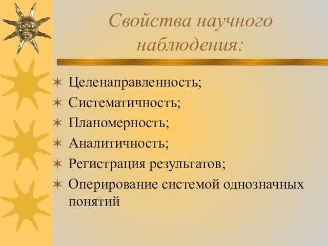 Свойства научного наблюдения: Целенаправленность; Систематичность; Планомерность; Аналитичность; Регистрация результатов; Оперирование системой однозначных понятий