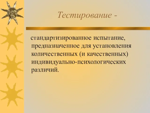 Тестирование - стандартизированное испытание, предназначенное для установления количественных (и качественных) индивидуально-психологических различий.