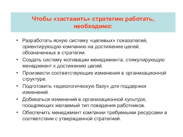 Чтобы «заставить» стратегию работать, необходимо: Разработать ясную систему «целевых» показателей, ориентирующую